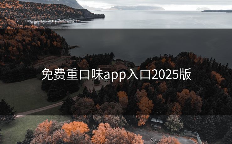 免费重口味app入口2025版 免费重口味app入口2025版