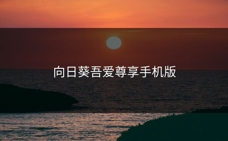 向日葵吾爱尊享手机版