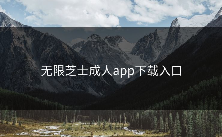 无限芝士成人app下载入口 无限芝士成人app下载入口