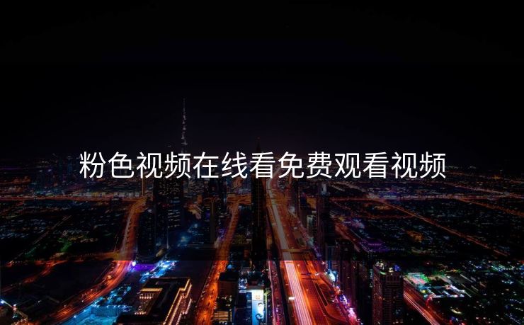 粉色视频在线看免费观看视频 粉色视频在线看免费观看视频