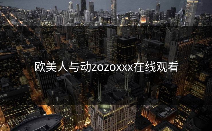 欧美人与动zozoxxx在线观看