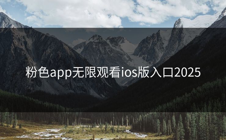 粉色app无限观看ios版入口2025