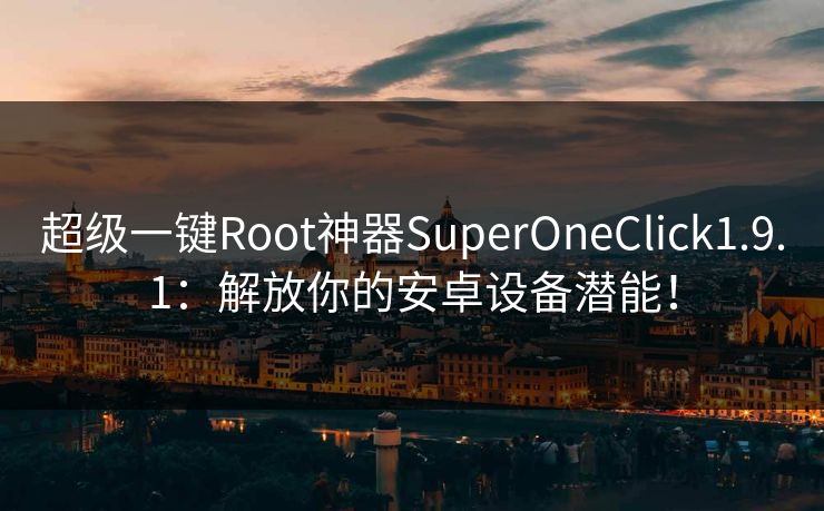 超级一键Root神器SuperOneClick1.9.1:解放你的安卓设备潜能! 超级一键Root神器SuperOneClick1.9.1:解放你的安卓设备潜能!