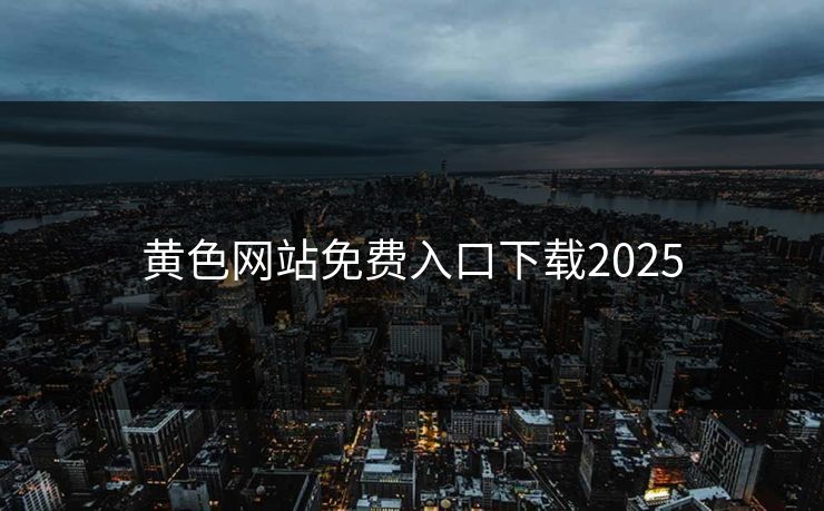黄色网站免费入口下载2025