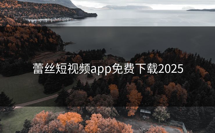 蕾丝短视频app免费下载2025 蕾丝短视频app免费下载2025