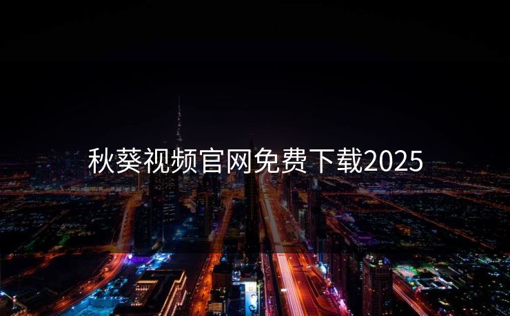 秋葵视频官网免费下载2025 秋葵视频官网免费下载2025