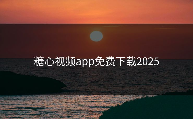 糖心视频app免费下载2025