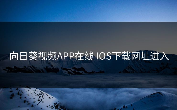 向日葵视频APP在线 IOS下载网址进入 向日葵视频APP在线 IOS下载网址进入
