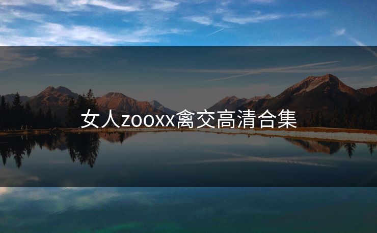 女人zooxx禽交高清合集