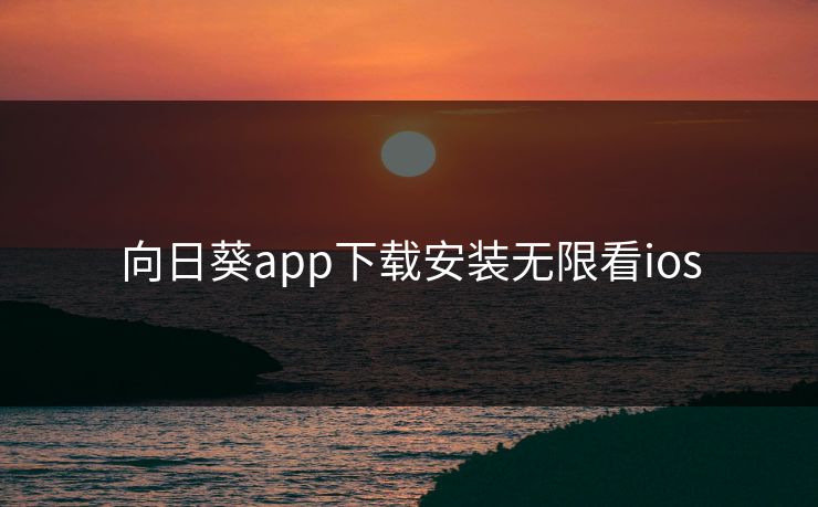 向日葵app下载安装无限看ios 向日葵app下载安装无限看ios