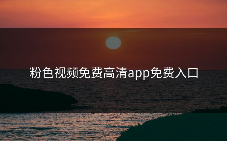 粉色视频免费高清app免费入口