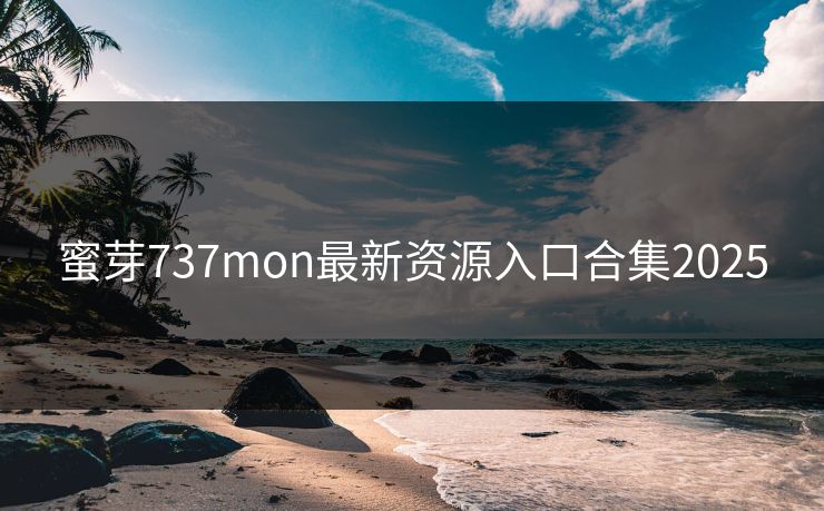 蜜芽737mon最新资源入口合集2025