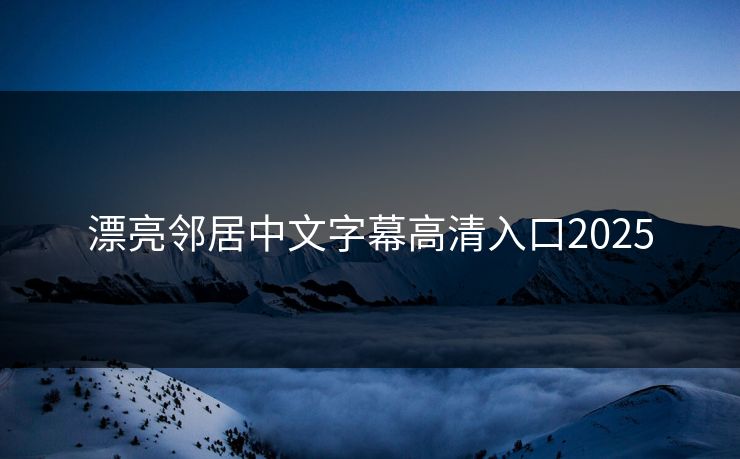漂亮邻居中文字幕高清入口2025