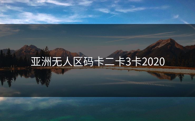 亚洲无人区码卡二卡3卡2020