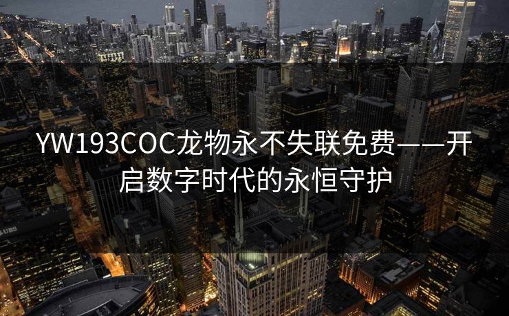 YW193COC龙物永不失联免费——开启数字时代的永恒守护