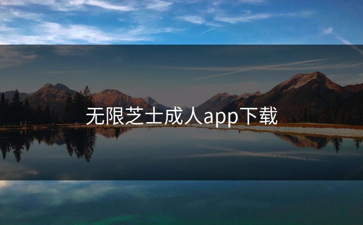 无限芝士成人app下载 无限芝士成人app下载