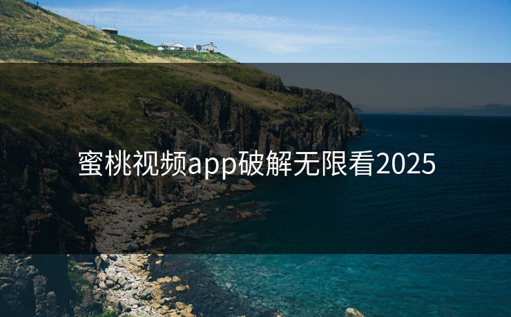 蜜桃视频app破解无限看2025