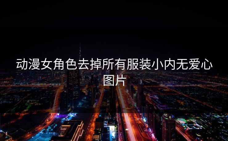 动漫女角色去掉所有服装小内无爱心图片