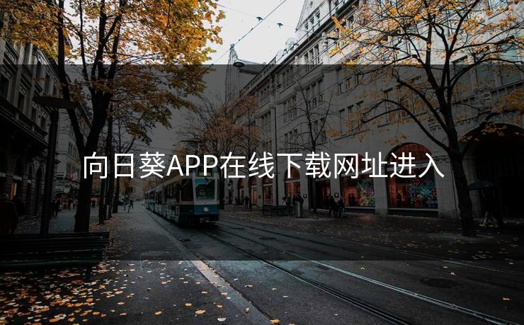向日葵APP在线下载网址进入 向日葵APP在线下载网址进入
