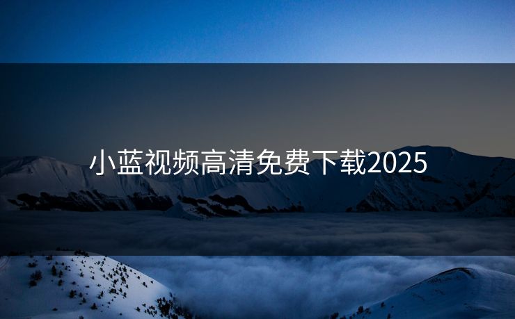 小蓝视频高清免费下载2025