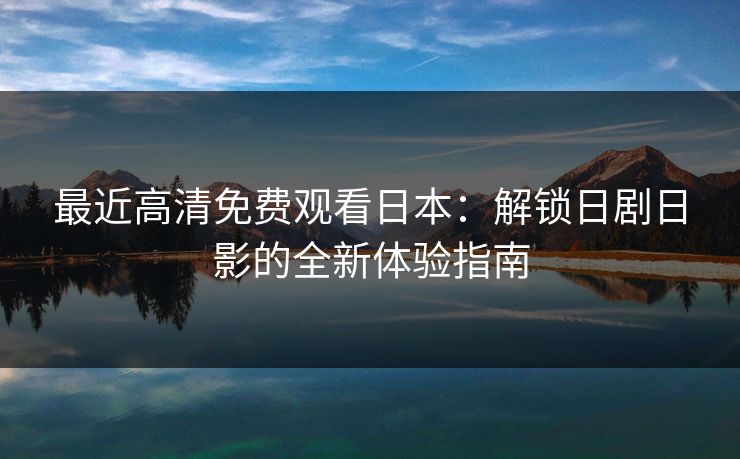 最近高清免费观看日本：解锁日剧日影的全新体验指南