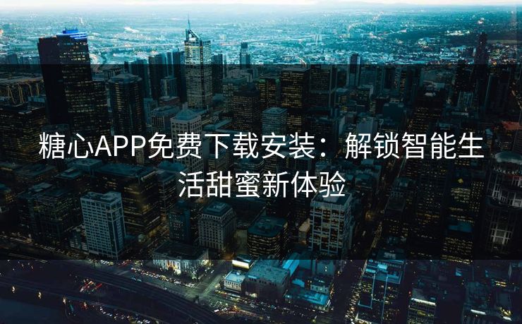 糖心APP免费下载安装:解锁智能生活甜蜜新体验 糖心APP免费下载安装:解锁智能生活甜蜜新体验