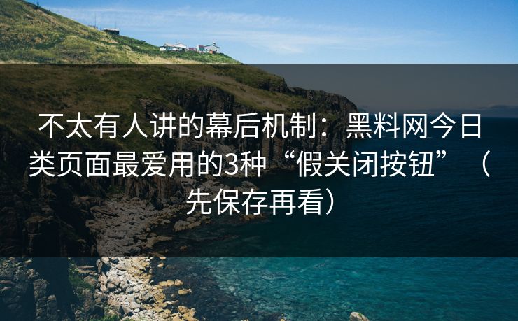不太有人讲的幕后机制：黑料网今日类页面最爱用的3种“假关闭按钮”（先保存再看）
